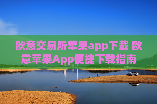 欧意交易所苹果app下载 欧意苹果App便捷下载指南