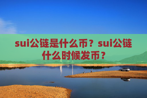 sui公链是什么币？sui公链什么时候发币？