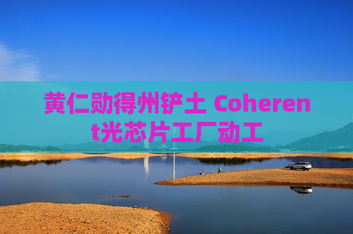 黄仁勋得州铲土 Coherent光芯片工厂动工