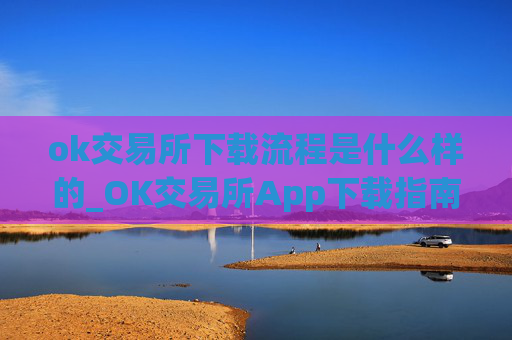 ok交易所下载流程是什么样的_OK交易所App下载指南