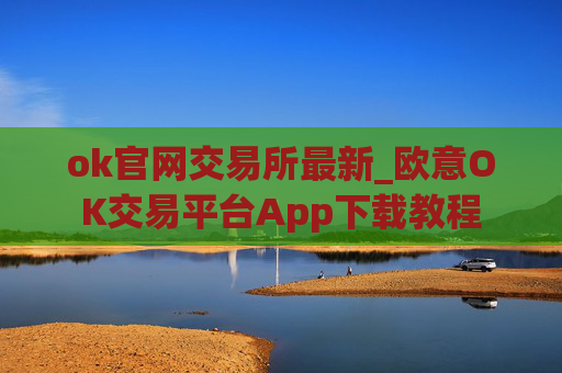 ok官网交易所最新_欧意OK交易平台App下载教程