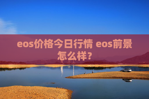 eos价格今日行情 eos前景怎么样？