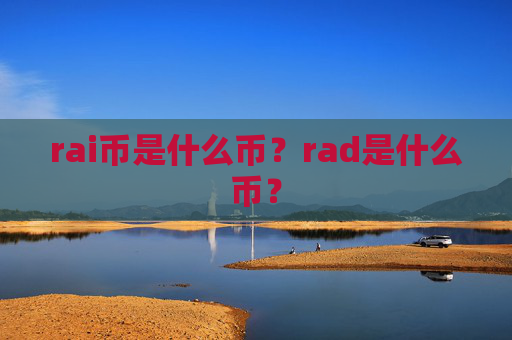 rai币是什么币？rad是什么币？