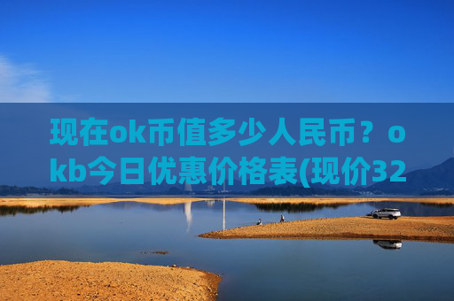 现在ok币值多少人民币？okb今日优惠价格表(现价328.465元)