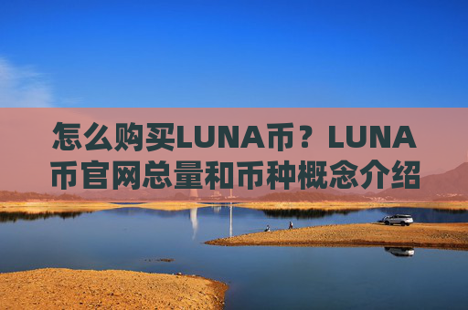 怎么购买LUNA币？LUNA币官网总量和币种概念介绍