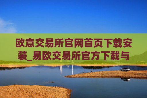 欧意交易所官网首页下载安装_易欧交易所官方下载与安装