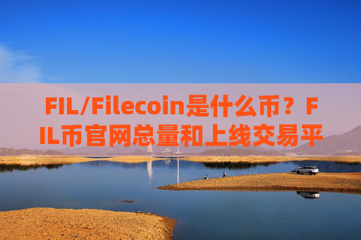 FIL/Filecoin是什么币？FIL币官网总量和上线交易平台介绍