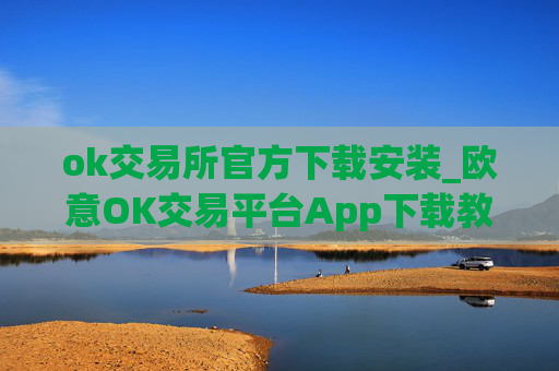 ok交易所官方下载安装_欧意OK交易平台App下载教程