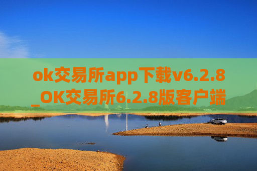 ok交易所app下载v6.2.8_OK交易所6.2.8版客户端下载指南