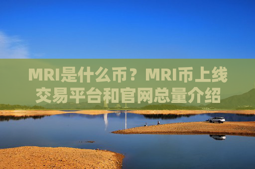 MRI是什么币？MRI币上线交易平台和官网总量介绍