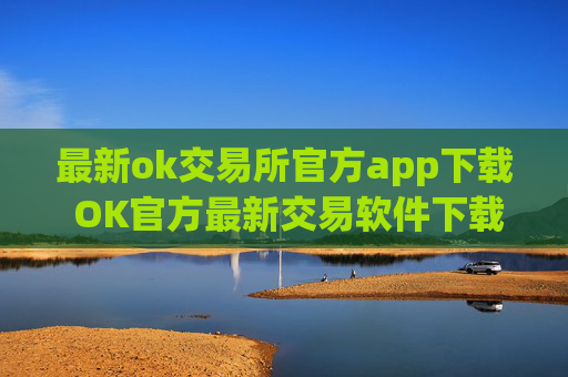 最新ok交易所官方app下载 OK官方最新交易软件下载安装教程