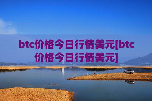 btc价格今日行情美元[btc价格今日行情美元]