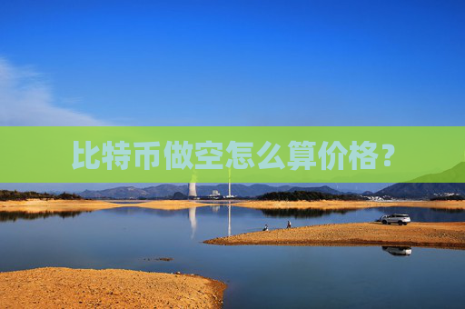 比特币做空怎么算价格？