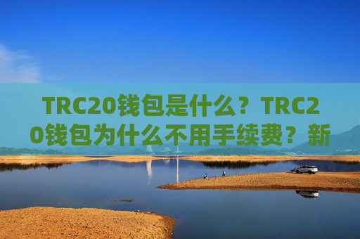 TRC20钱包是什么?TRC20钱包为什么不用手续费?新手入门TRC20钱包教程