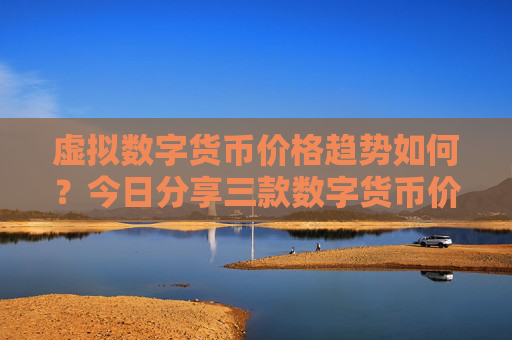 虚拟数字货币价格趋势如何？今日分享三款数字货币价格趋势！
