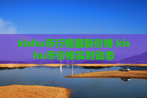 kishu币行情最新价格 kishu币价格实时动态