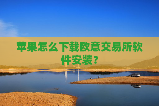 苹果怎么下载欧意交易所软件安装?