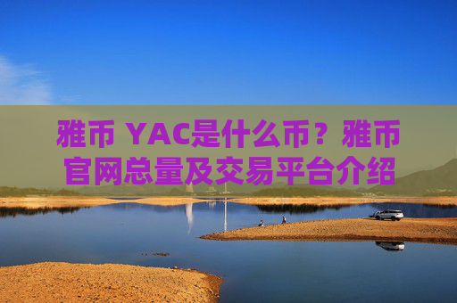 雅币 YAC是什么币？雅币官网总量及交易平台介绍