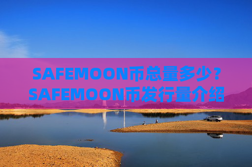 SAFEMOON币总量多少？SAFEMOON币发行量介绍