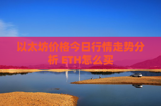 以太坊价格今日行情走势分析 ETH怎么买