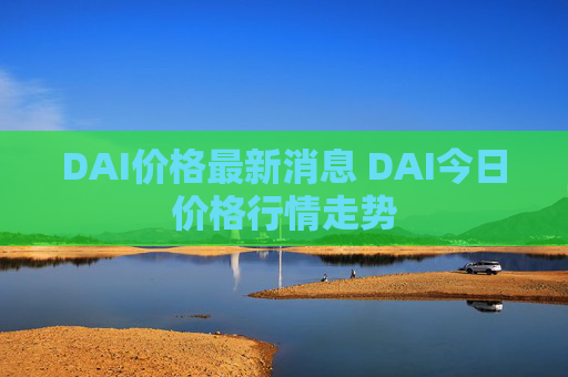 DAI价格最新消息 DAI今日价格行情走势