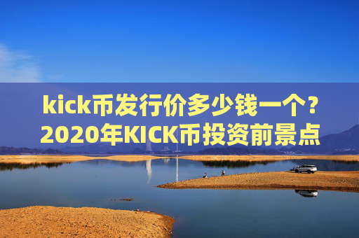 kick币发行价多少钱一个？2020年KICK币投资前景点评