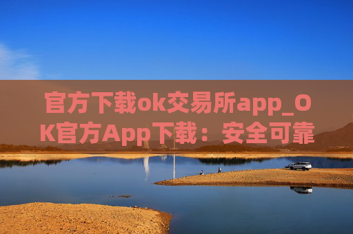 官方下载ok交易所app_OK官方App下载：安全可靠，交易便捷