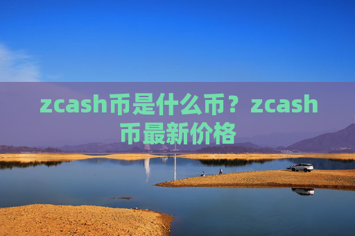 zcash币是什么币?zcash币最新价格
