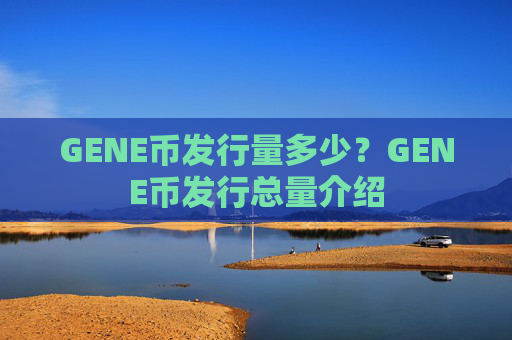GENE币发行量多少？GENE币发行总量介绍