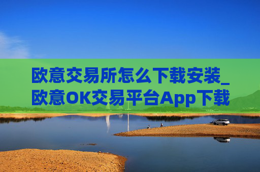 欧意交易所怎么下载安装_欧意OK交易平台App下载教程