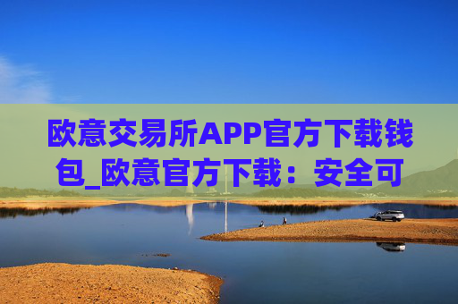 欧意交易所APP官方下载钱包_欧意官方下载：安全可靠的数字资产管理工具