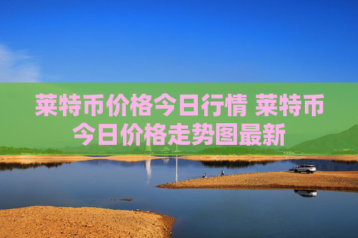 莱特币价格今日行情 莱特币今日价格走势图最新