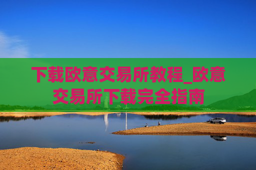 下载欧意交易所教程_欧意交易所下载完全指南