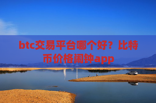 btc交易平台哪个好?比特币价格闹钟app