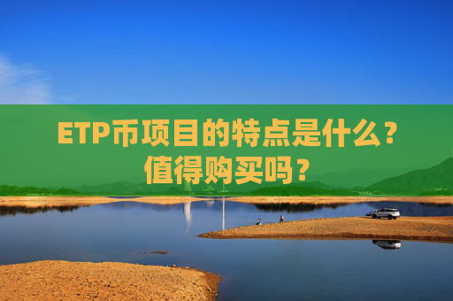 ETP币项目的特点是什么?值得购买吗?