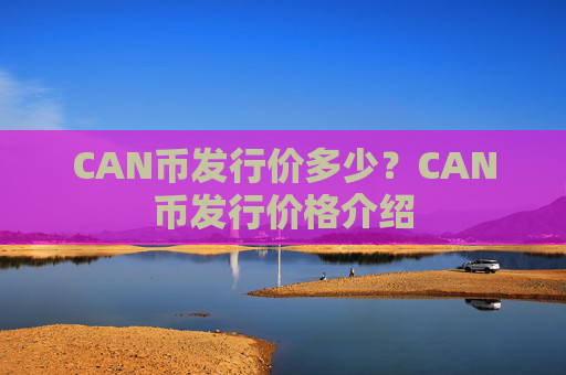 CAN币发行价多少？CAN币发行价格介绍