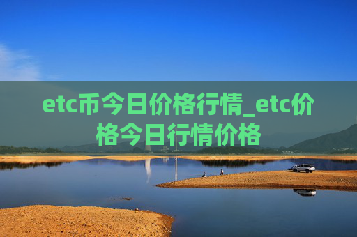 etc币今日价格行情_etc价格今日行情价格
