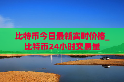 比特币今日最新实时价格_比特币24小时交易量