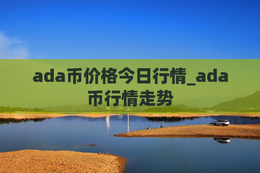 ada币价格今日行情_ada币行情走势