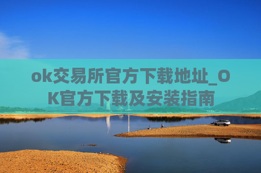 ok交易所官方下载地址_OK官方下载及安装指南