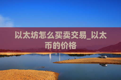 以太坊怎么买卖交易_以太币的价格