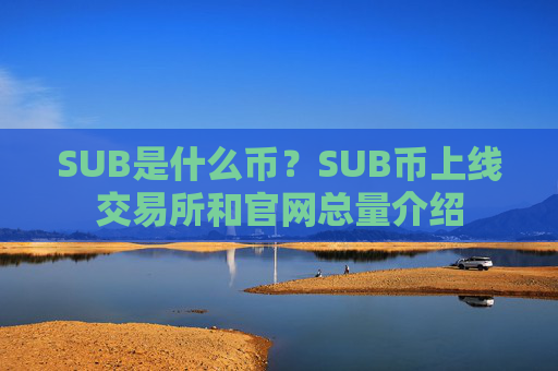 SUB是什么币？SUB币上线交易所和官网总量介绍