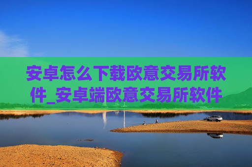 安卓怎么下载欧意交易所软件_安卓端欧意交易所软件安装指南