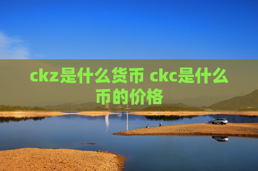 ckz是什么货币 ckc是什么币的价格