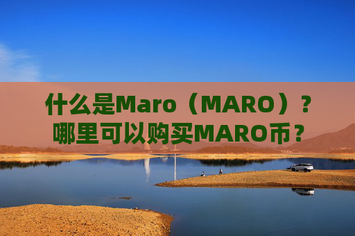 什么是Maro（MARO）？哪里可以购买MARO币？