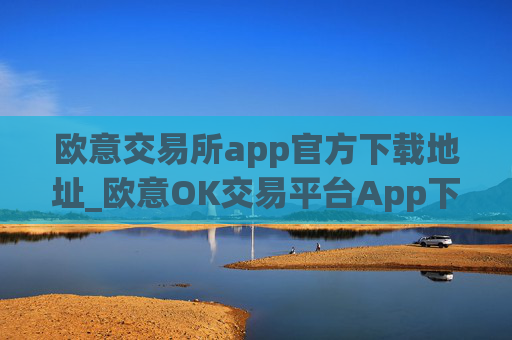 欧意交易所app官方下载地址_欧意OK交易平台App下载教程