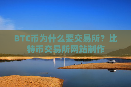 BTC币为什么要交易所？比特币交易所网站制作
