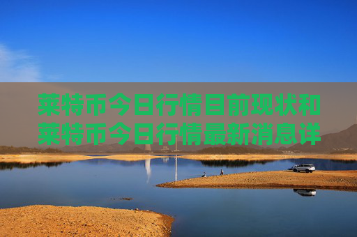 莱特币今日行情目前现状和莱特币今日行情最新消息详细介绍