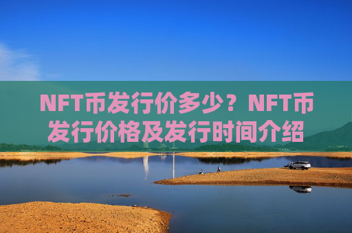NFT币发行价多少？NFT币发行价格及发行时间介绍