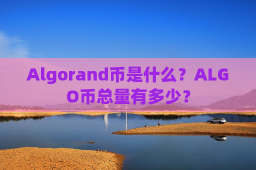 Algorand币是什么？ALGO币总量有多少？